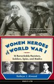 Women Heroes of World War I: 16 Remarkable Resisters, Soldiers, Spies, and Medics