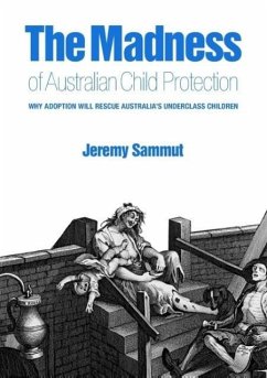 The Madness of Australian Child Protection: Why adoption will rescue Australia's underclass children - Sammut, Jeremy