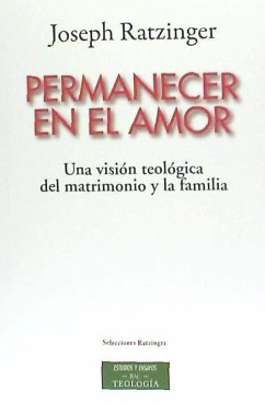 Permanecer en el amor : una visión teológica del matrimonio y la familia - Benedicto Xvi - Papa - Xvi, Papa; Ratzinger, Joseph