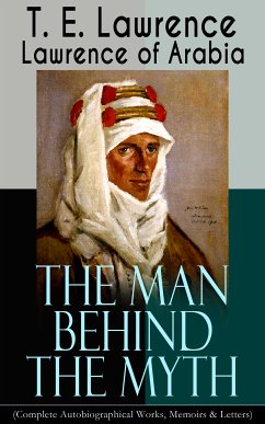 Lawrence of Arabia: The Man Behind the Myth (Complete Autobiographical Works, Memoirs & Letters) (eBook, ePUB) - Lawrence, T. E.