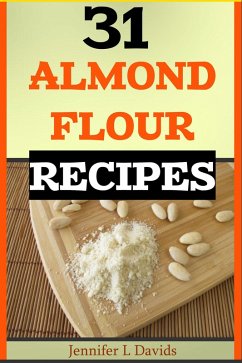31 Almond Flour Recipes High in Protein, Vitamins and Minerals: A Low-Carb, Gluten-Free Baking Alternative to Standard Wheat Flour (eBook, ePUB) - Davids, Jennifer L