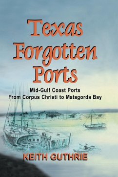 Texas Forgotten Ports Volume 1 - Mid-Gulf Ports From Corpus Christi to Matagorda Bay - Guthrie, Keith