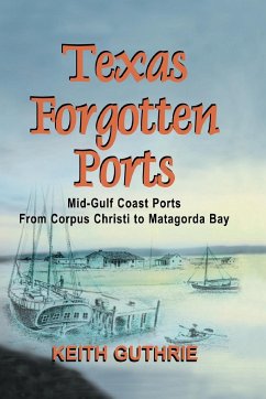 Texas Forgotten Ports Volume 1 - Mid-Gulf Ports From Corpus Christi to Matagorda Bay