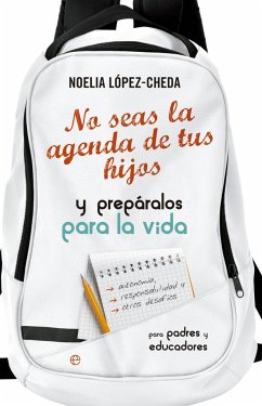 No seas la agenda de tus hijos y prepáralos para la vida : autonomía, responsabilidad y otros desafíos para padres y educadores - López-Cheda López, Noelia