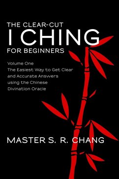 The Clear-Cut I Ching or Wen Wang Gua for Beginners: Volume One - The Easiest Way to Get Clear and Accurate Answers using the Chinese Divination Oracle (eBook, ePUB) - Chang, Master S. R.