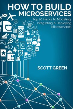 How To Build Microservices: Top 10 Hacks To Modeling, Integrating & Deploying Microservices (The Blokehead Success Series) (eBook, ePUB) - Green, Scott