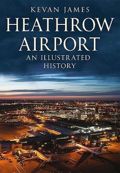 Heathrow Airport: An Illustrated History: An Illustrated History - James, Kevan