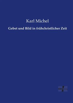 Gebet und Bild in frühchristlicher Zeit - Michel, Karl