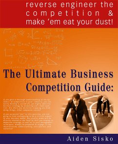 The Ultimate Business Competition Guide : Reverse Engineer The Competition And Make 'em Eat Your Dust! (eBook, ePUB) - Sisko, Aiden