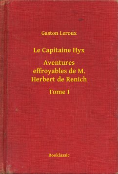 Le Capitaine Hyx - Aventures effroyables de M. Herbert de Renich - Tome I (eBook, ePUB) - Leroux, Gaston