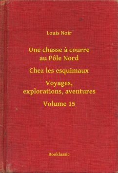 Une chasse a courre au Pôle Nord - Chez les esquimaux - Voyages, explorations, aventures - Volume 15 (eBook, ePUB) - Noir, Louis