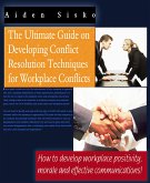 The Ultimate Guide On Developing Conflict Resolution Techniques For Workplace Conflicts - How To Develop Workplace Positivity, Morale and Effective Communications (eBook, ePUB)