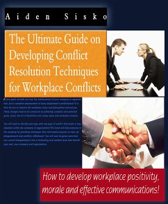 The Ultimate Guide On Developing Conflict Resolution Techniques For Workplace Conflicts - How To Develop Workplace Positivity, Morale and Effective Communications (eBook, ePUB) - Sisko, Aiden