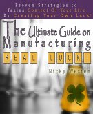 The Ultimate Guide On Manufacturing Real Luck : Proven Strategies To Taking Control Of Your Life By Creating Your Own Luck! (eBook, ePUB)