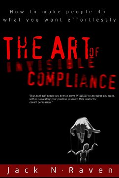 The Art of Invisible Compliance - How To Make People Do What You Want Effortlessly (eBook, ePUB) - Raven, Jack N.