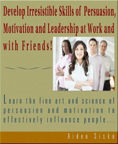 Cover Develop Irresistible Skills Of Persuasion - Learn The Fine Art And Science Of Persuasion And Motivation To Effectively Influence People (eBook, ePUB)