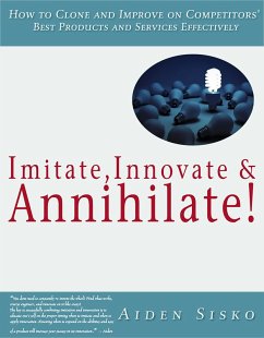 Imitate,Innovate and Annihilate :How To Clone And Improve On Competitors' Best Products And Services Effectively! (eBook, ePUB) - Sisko, Aiden