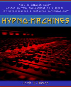 Hypno Machines - How To Convert Every Object In Your Environment As a Device For Psychological and Emotional Manipulator (eBook, ePUB) - Raven, Jack N.