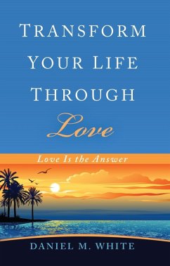 Transform Your Life Through Love (eBook, ePUB) - White, Daniel M.
