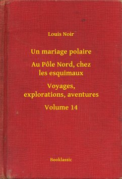 Un mariage polaire - Au Pôle Nord, chez les esquimaux - Voyages, explorations, aventures - Volume 14 (eBook, ePUB) - Noir, Louis