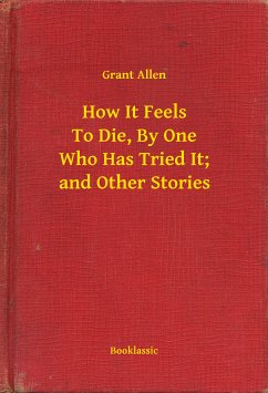 How It Feels To Die, By One Who Has Tried It; and Other Stories (eBook, ePUB) - Allen, Grant