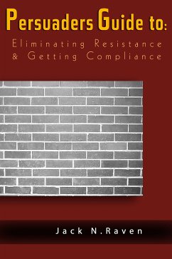 The Persuaders Guide To Eliminating Resistance And Getting Compliance (eBook, ePUB) - Raven, Jack N.