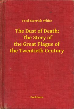 The Dust of Death: The Story of the Great Plague of the Twentieth Century (eBook, ePUB) - White, Fred Merrick