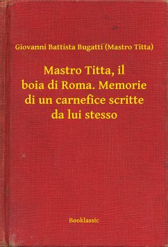 Mastro Titta, il boia di Roma. Memorie di un carnefice scritte da lui stesso (eBook, ePUB) - Titta), Giovanni Battista Bugatti (Mastro