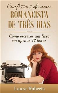 Confissões De Uma Romancista De Três Dias: Como Escrever Um Livro Em Apenas 72 Horas. (eBook, ePUB) - Roberts, Laura