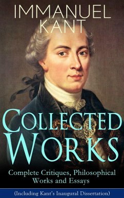 Collected Works of Immanuel Kant: Complete Critiques, Philosophical Works and Essays (Including Kant's Inaugural Dissertation) (eBook, ePUB) - Kant, Immanuel