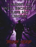 I Might As Well Because I Have No Choice (eBook, ePUB) I Might As Well Because I Have No Choice (eBook, ePUB)