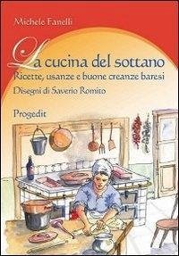 La cucina del sottano. Ricette, usanze e buone creanze baresi - Fanelli, Michele