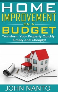 Home Improvement On A Budget: Transform Your Property Quickly, Simply And Cheaply! (eBook, ePUB) - Nanto, John