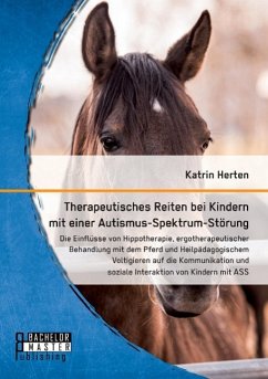 Therapeutisches Reiten bei Kindern mit einer Autismus-Spektrum-Störung: Die Einflüsse von Hippotherapie, ergotherapeutischer Behandlung mit dem Pferd und Heilpädagogischem Voltigieren auf die Kommunikation und soziale Interaktion von Kindern mit ASS - Herten, Katrin