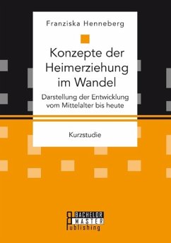 Konzepte der Heimerziehung im Wandel: Darstellung der Entwicklung vom Mittelalter bis heute - Henneberg, Franziska