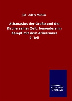 Athanasius der Große und die Kirche seiner Zeit, besonders im Kampf mit dem Arianismus - Möhler, Joh. Adam