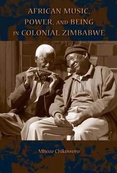 African Music, Power, and Being in Colonial Zimbabwe (eBook, ePUB) - Chikowero, Mhoze