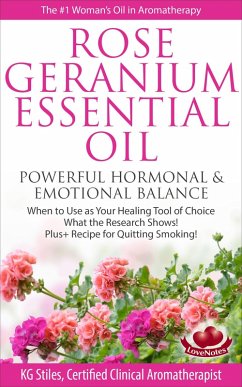 Rose Geranium Essential Oil Powerful Hormonal & Emotional Balance When to Use as Your Healing Tool of Choice What the Research Show! Plus+ Recipe for Quitting Smoking (Healing with Essential Oil) (eBook, ePUB) - Stiles, Kg