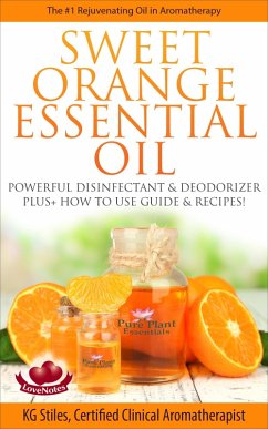 Sweet Orange Essential Oil The #1 Rejuvenating Oil in Aromatherapy Powerful Disinfectant & Deodorizer Plus+ How to Use Guide & Recipes (Healing with Essential Oil) (eBook, ePUB) - Stiles, Kg