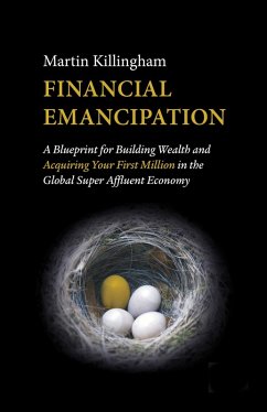 Financial Emancipation: A Blueprint for Building Wealth and Acquiring Your First Million in the Global Super Affluent Economy (eBook, ePUB) - Killingham, Martin