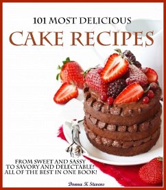 101 Most Delicious Cake Recipes From Sweet and Sassy to Savory and Delectable! All of the Best in One Book! (eBook, ePUB) - Stevens, Donna K