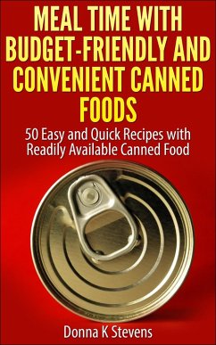 Meal Time with Budget-Friendly and Convenient Canned Foods 50 Easy and Quick Recipes with Readily Available Canned Food (eBook, ePUB) - Stevens, Donna K