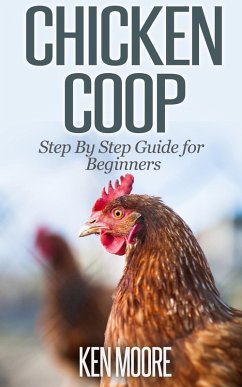 Chicken Coop Step By Step Guide for Beginners (eBook, ePUB) - Moore, Ken