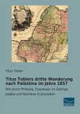 Titus Toblers dritte Wanderung nach Palästina im Jahre 1857