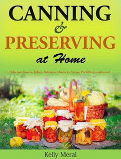 Canning and Preserving at Home Delicious Sauces, Jellies, Relishes, Chutneys, Salsas, Pie fillings and more! (eBook, ePUB) - Meral, Kelly