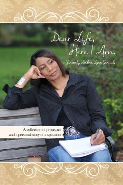 Dear Life, Here I Am. Sincerely, Andrea Lynn Samuels - Samuels, Andrea Lynn