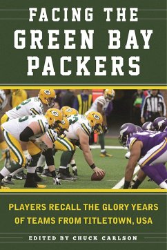 Facing the Green Bay Packers: Players Recall the Glory Years of the Team from Titletown, USA - Carlson, Chuck
