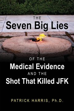 The Seven Big Lies of the Medical Evidence and the Shot That Killed JFK - Harris, Patrick
