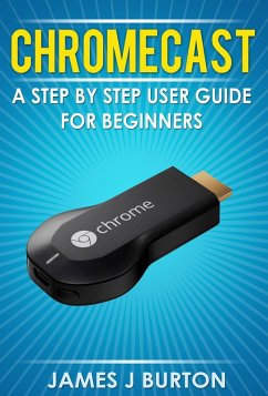 Chromecast A Step by Step User Guide for Beginners (eBook, ePUB) - Burton, James J