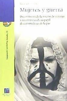 Mujeres y guerra: deconstruyendo la noción de víctimas y reconstruyendo su papel de constructoras de la paz